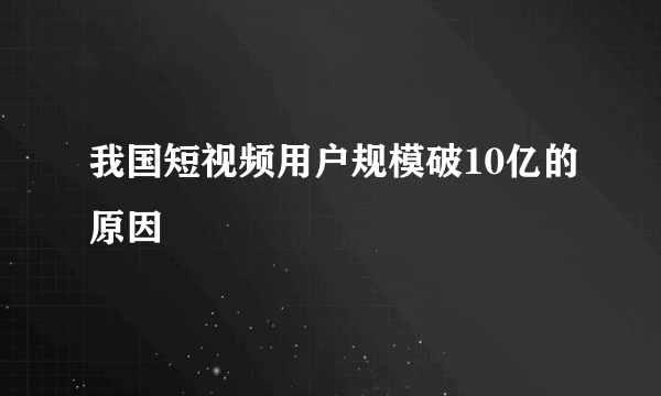 我国短视频用户规模破10亿的原因