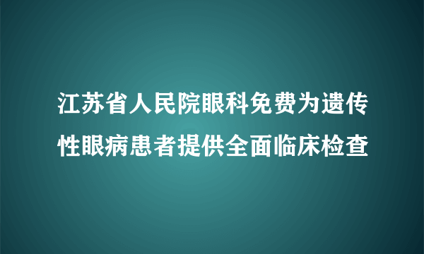 江苏省人民院眼科免费为遗传性眼病患者提供全面临床检查