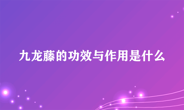 九龙藤的功效与作用是什么