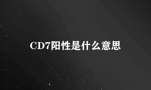 CD7阳性是什么意思