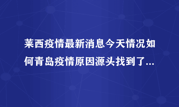 莱西疫情最新消息今天情况如何青岛疫情原因源头找到了吗2022_飞外网