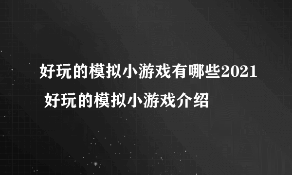 好玩的模拟小游戏有哪些2021 好玩的模拟小游戏介绍