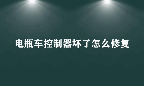 电瓶车控制器坏了怎么修复