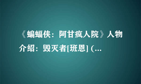 《蝙蝠侠：阿甘疯人院》人物介绍：毁灭者[班恩] (Bane)