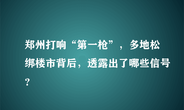 郑州打响“第一枪”，多地松绑楼市背后，透露出了哪些信号？