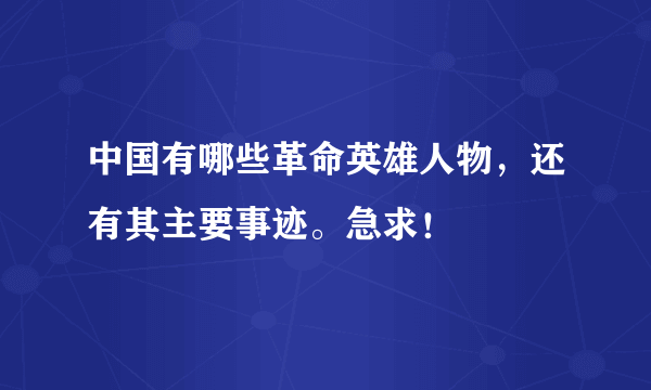 中国有哪些革命英雄人物，还有其主要事迹。急求！