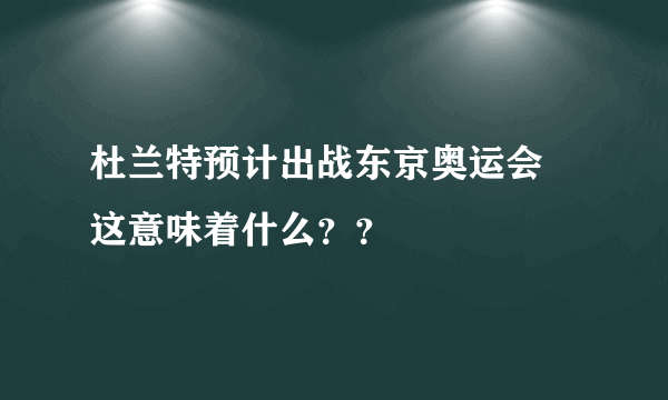 杜兰特预计出战东京奥运会 这意味着什么？？