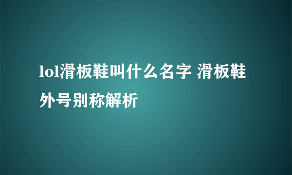 lol滑板鞋叫什么名字 滑板鞋外号别称解析