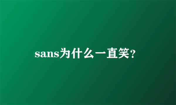 sans为什么一直笑？