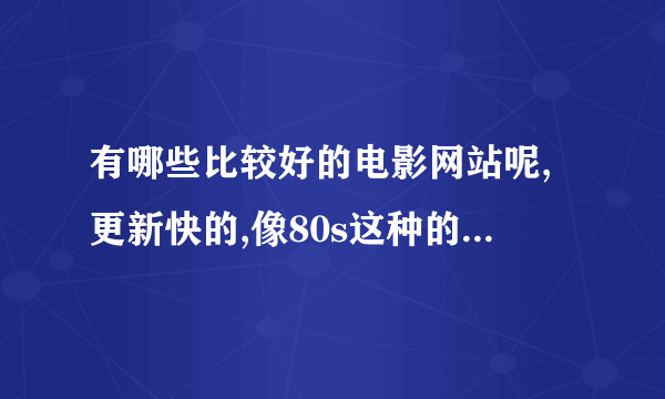 有哪些比较好的电影网站呢,更新快的,像80s这种的,还有其他的吗