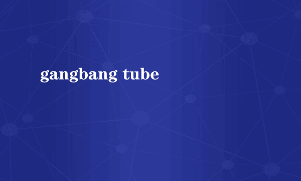 gangbang tube