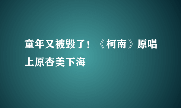 童年又被毁了！《柯南》原唱上原杏美下海