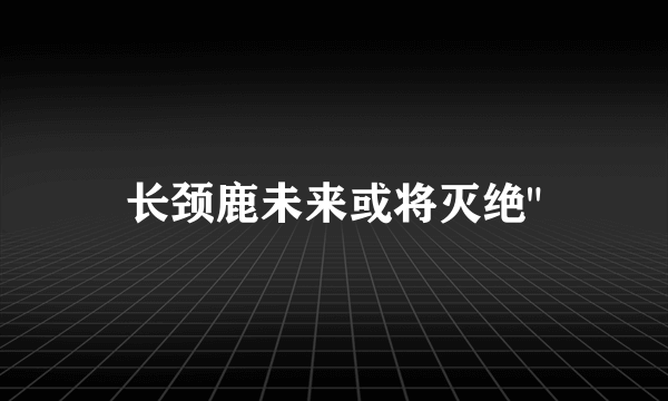 长颈鹿未来或将灭绝