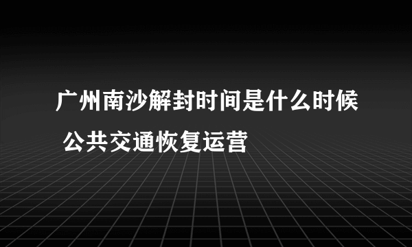 广州南沙解封时间是什么时候 公共交通恢复运营