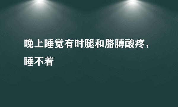 晚上睡觉有时腿和胳膊酸疼，睡不着