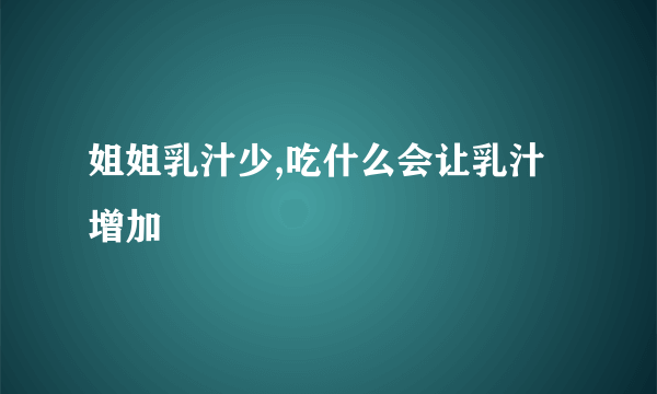 姐姐乳汁少,吃什么会让乳汁增加