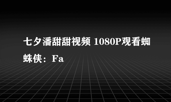 七夕潘甜甜视频 1080P观看蜘蛛侠：Fa