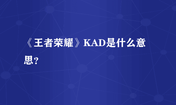 《王者荣耀》KAD是什么意思？