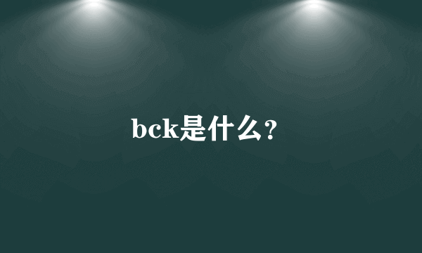 bck是什么？