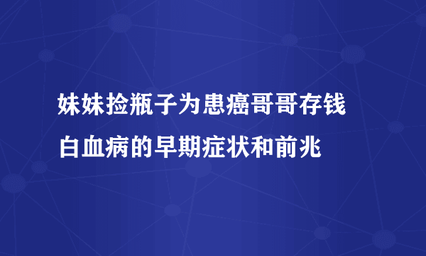 妹妹捡瓶子为患癌哥哥存钱 白血病的早期症状和前兆