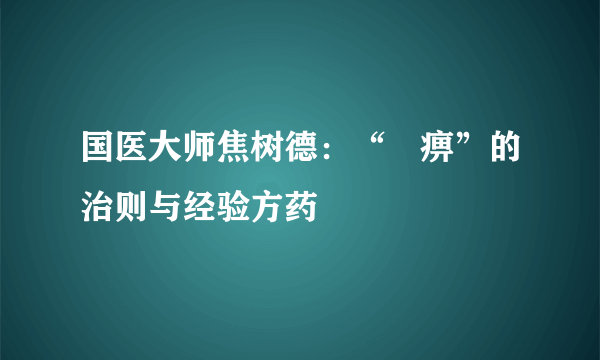 国医大师焦树德：“尪痹”的治则与经验方药