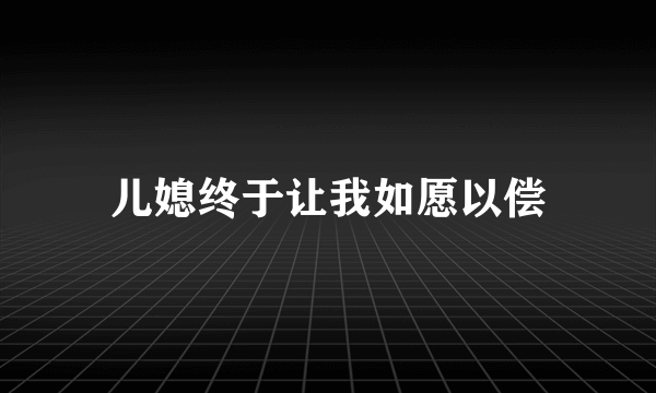 儿媳终于让我如愿以偿