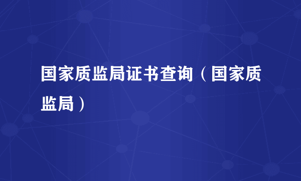 国家质监局证书查询（国家质监局）