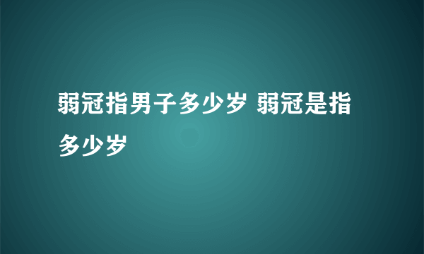 弱冠指男子多少岁 弱冠是指多少岁