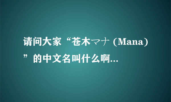 请问大家“苍木マナ (Mana)”的中文名叫什么啊？谢谢！跪求了啊！