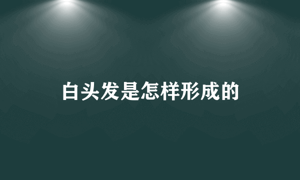 白头发是怎样形成的