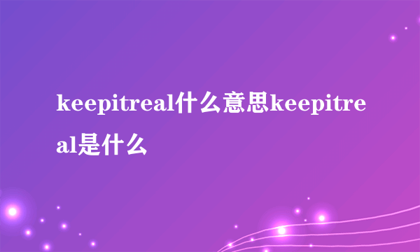 keepitreal什么意思keepitreal是什么