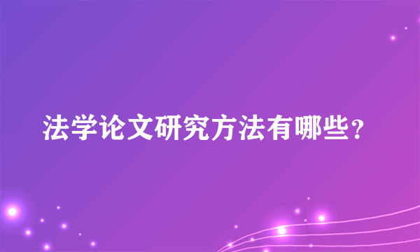 法学论文研究方法有哪些？