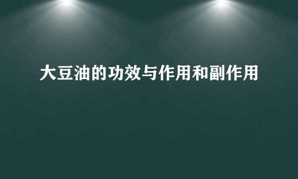 大豆油的功效与作用和副作用