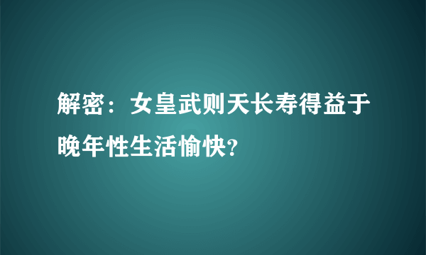 解密：女皇武则天长寿得益于晚年性生活愉快？