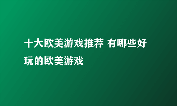 十大欧美游戏推荐 有哪些好玩的欧美游戏