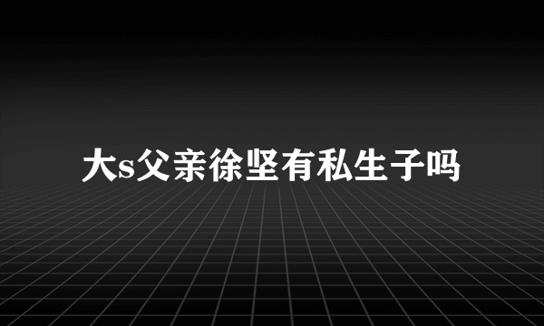 大s父亲徐坚有私生子吗