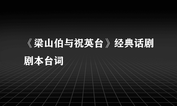 《梁山伯与祝英台》经典话剧剧本台词