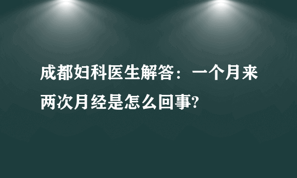 成都妇科医生解答：一个月来两次月经是怎么回事?