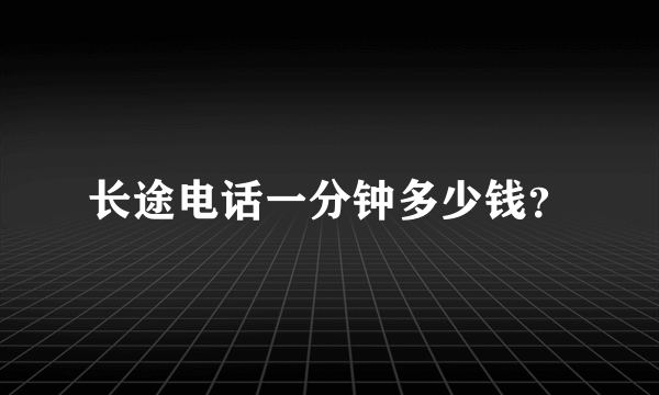 长途电话一分钟多少钱？