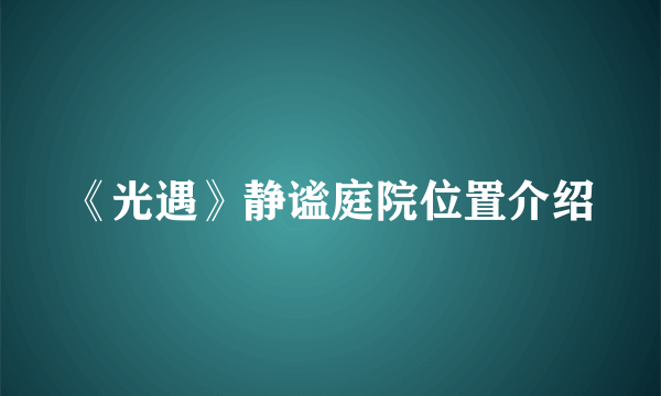 《光遇》静谧庭院位置介绍