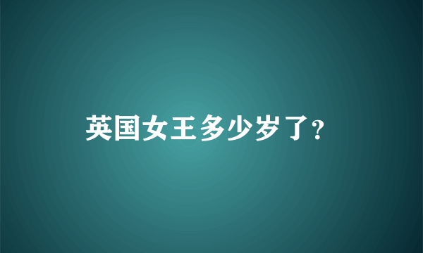 英国女王多少岁了？