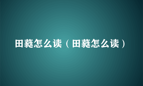 田蕤怎么读（田蕤怎么读）