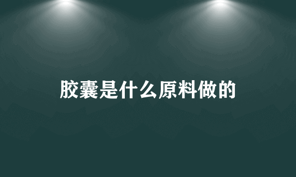 胶囊是什么原料做的