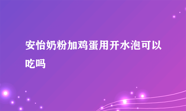 安怡奶粉加鸡蛋用开水泡可以吃吗