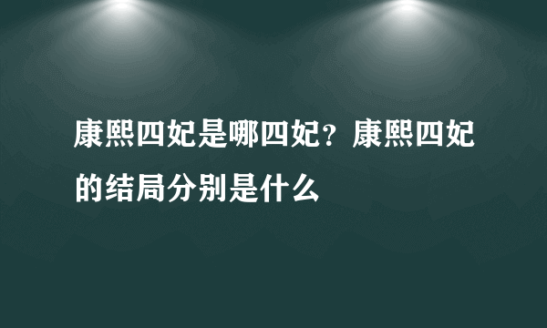 康熙四妃是哪四妃？康熙四妃的结局分别是什么