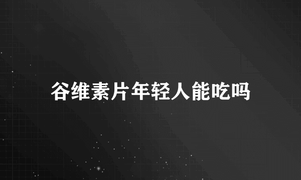 谷维素片年轻人能吃吗