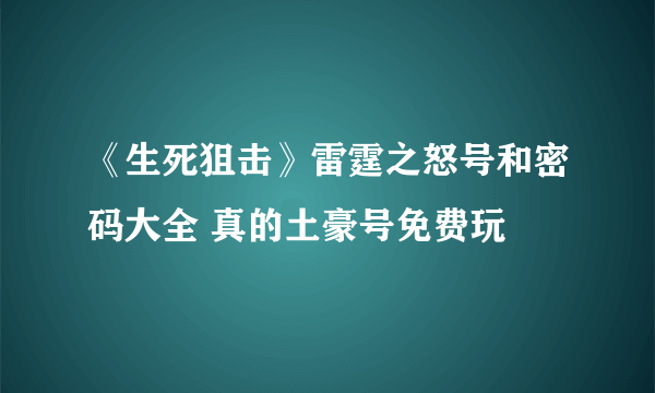 《生死狙击》雷霆之怒号和密码大全 真的土豪号免费玩