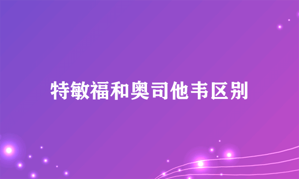 特敏福和奥司他韦区别