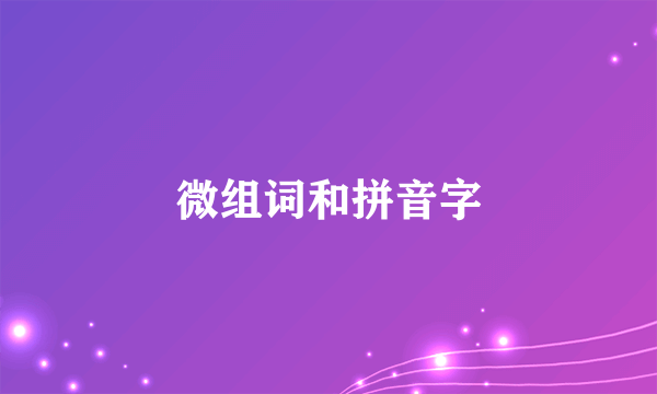 微组词和拼音字