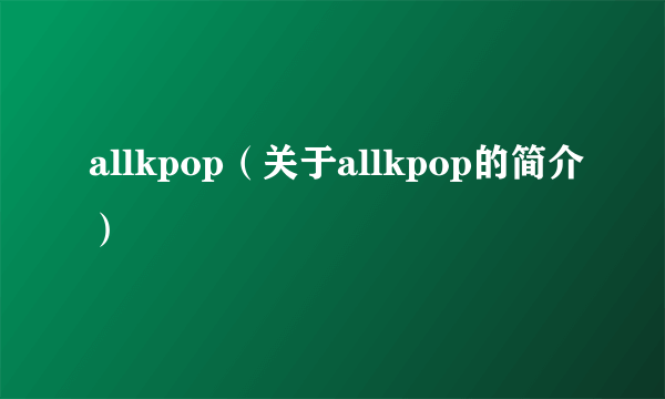 allkpop（关于allkpop的简介）